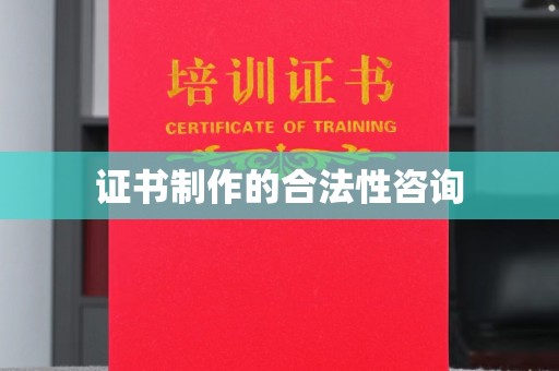 临沧证书制作的合法性咨询